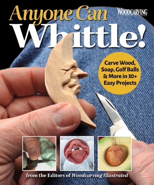 Anyone Can Whittle! : Carve Wood, Soap, Golf Balls & More in 30+ Easy Projects, Paperback / softback Book