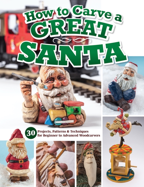 How to Carve a Great Santa : 30 Projects, Patterns & Techniques for Beginner to Advanced Woodcarvers, Paperback / softback Book