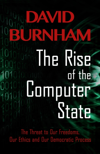 The Rise of the Computer State : The Threat to Our Freedoms, Our Ethics and our Democratic Process, PDF eBook