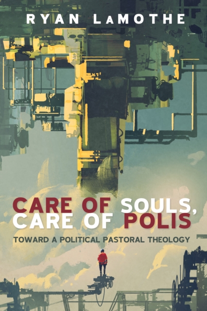 Care of Souls, Care of Polis : Toward a Political Pastoral Theology, EPUB eBook