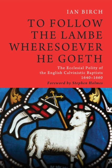 To Follow the Lambe Wheresoever He Goeth : The Ecclesial Polity of the English Calvinistic Baptists 1640-1660, EPUB eBook
