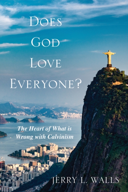 Does God Love Everyone? : The Heart of What's Wrong with Calvinism, EPUB eBook
