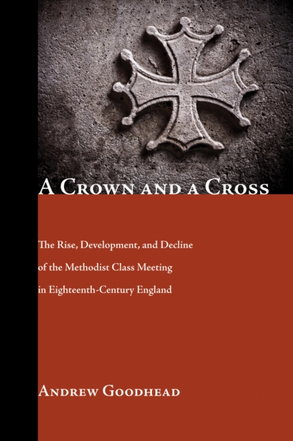 A Crown and a Cross : The Rise, Development, and Decline of the Methodist Class Meeting in Eighteenth-Century England, EPUB eBook