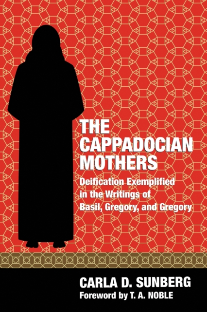 The Cappadocian Mothers : Deification Exemplified in the Writings of Basil, Gregory, and Gregory, EPUB eBook