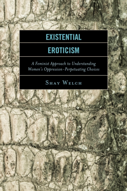 Existential Eroticism : A Feminist Approach to Understanding Women's Oppression-Perpetuating Choices, EPUB eBook