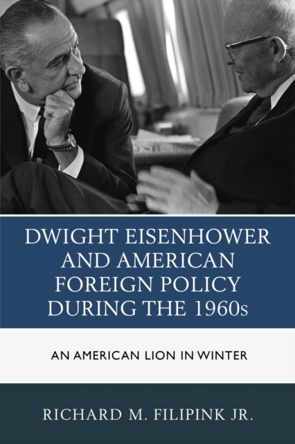 Dwight Eisenhower and American Foreign Policy during the 1960s : An American Lion in Winter, EPUB eBook