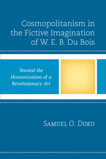 Cosmopolitanism in the Fictive Imagination of W. E. B. Du Bois : Toward the Humanization of a Revolutionary Art, EPUB eBook