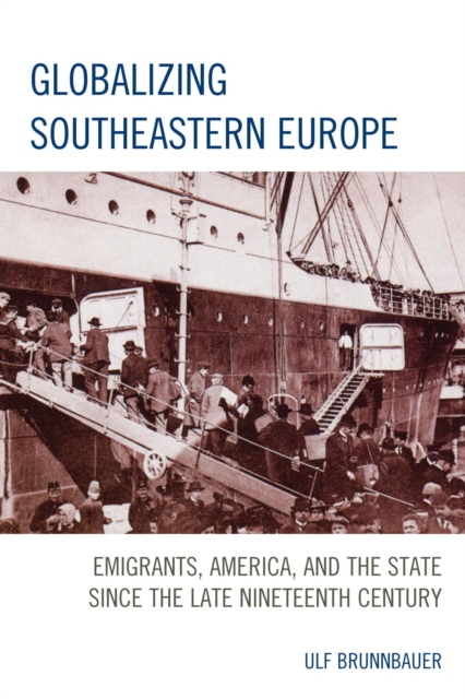 Globalizing Southeastern Europe : Emigrants, America, and the State since the Late Nineteenth Century, EPUB eBook