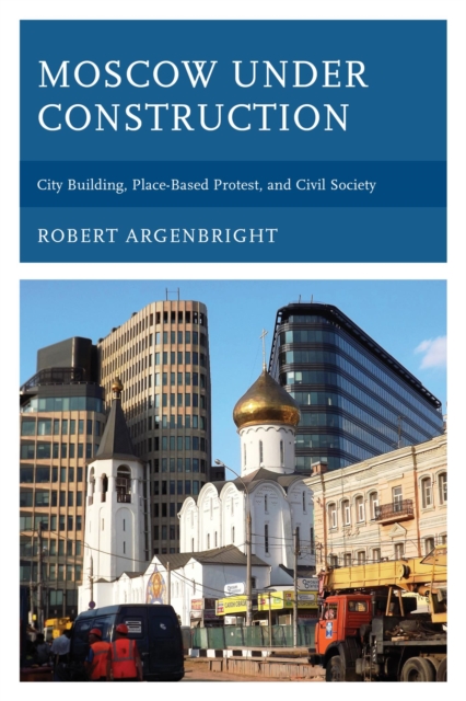 Moscow under Construction : City Building, Place-Based Protest, and Civil Society, EPUB eBook