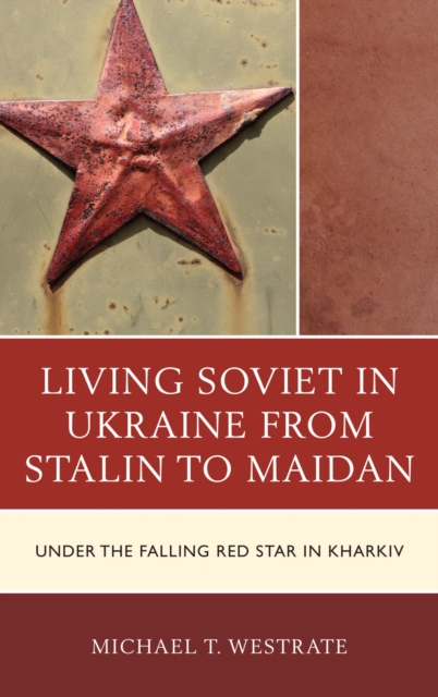 Living Soviet in Ukraine from Stalin to Maidan : Under the Falling Red Star in Kharkiv, EPUB eBook