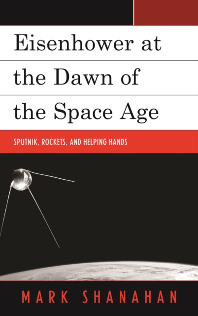 Eisenhower at the Dawn of the Space Age : Sputnik, Rockets, and Helping Hands, EPUB eBook