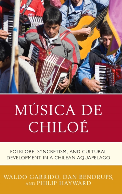 Musica de Chiloe : Folklore, Syncretism, and Cultural Development in a Chilean Aquapelago, EPUB eBook