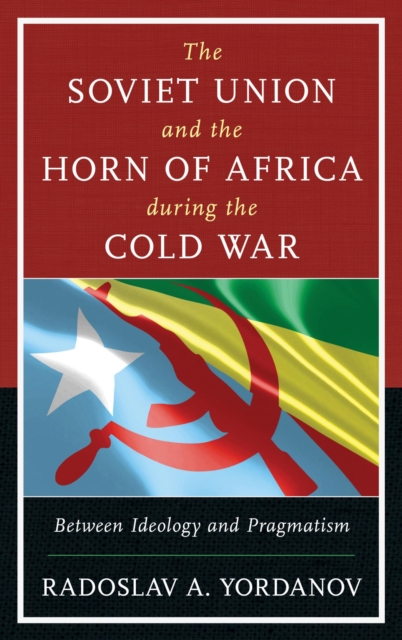 The Soviet Union and the Horn of Africa during the Cold War : Between Ideology and Pragmatism, EPUB eBook