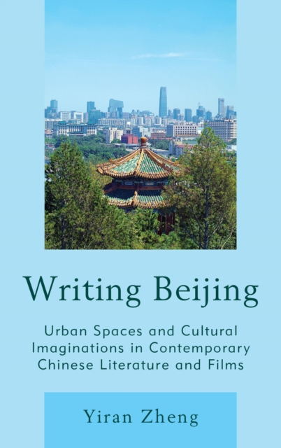 Writing Beijing : Urban Spaces and Cultural Imaginations in Contemporary Chinese Literature and Films, EPUB eBook