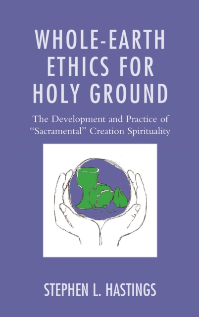 Whole-Earth Ethics for Holy Ground : The Development and Practice of "Sacramental" Creation Spirituality, EPUB eBook