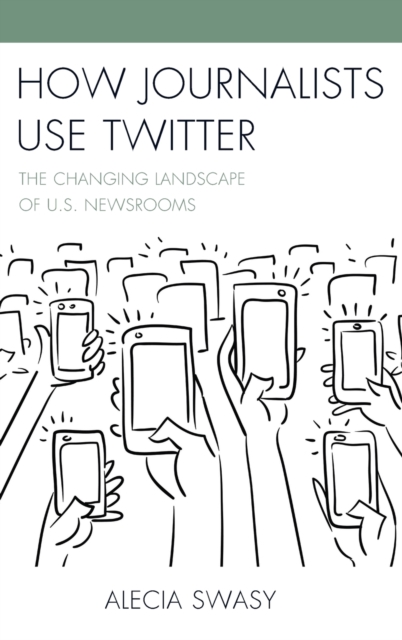 How Journalists Use Twitter : The Changing Landscape of U.S. Newsrooms, Hardback Book