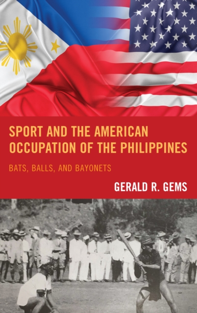 Sport and the American Occupation of the Philippines : Bats, Balls, and Bayonets, EPUB eBook