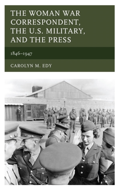 The Woman War Correspondent, the U.S. Military, and the Press : 1846-1947, EPUB eBook