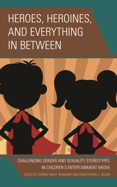 Heroes, Heroines, and Everything in Between : Challenging Gender and Sexuality Stereotypes in Children's Entertainment Media, EPUB eBook