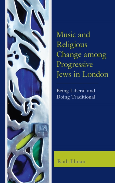 Music and Religious Change among Progressive Jews in London : Being Liberal and Doing Traditional, EPUB eBook
