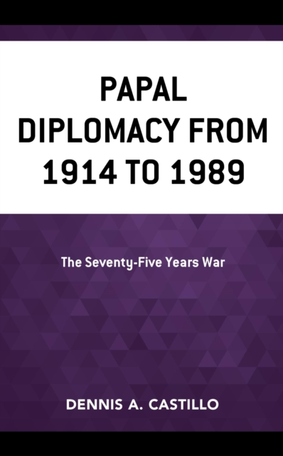 Papal Diplomacy from 1914 to 1989 : The Seventy-Five Years War, EPUB eBook