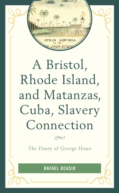 Bristol, Rhode Island, and Matanzas, Cuba, Slavery Connection : The Diary of George Howe, EPUB eBook