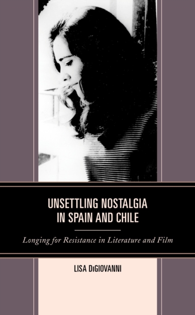 Unsettling Nostalgia in Spain and Chile : Longing for Resistance in Literature and Film, EPUB eBook