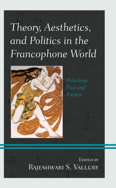 Theory, Aesthetics, and Politics in the Francophone World : Filiations Past and Future, EPUB eBook
