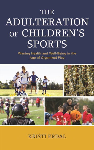 The Adulteration of Children's Sports : Waning Health and Well-Being in the Age of Organized Play, EPUB eBook