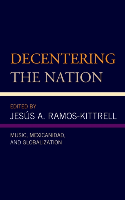 Decentering the Nation : Music, Mexicanidad, and Globalization, EPUB eBook