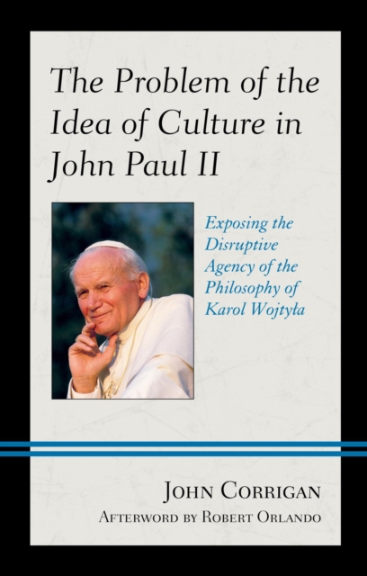 The Problem of the Idea of Culture in John Paul II : Exposing the Disruptive Agency of the Philosophy of Karol Wojtyla, EPUB eBook