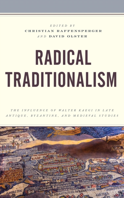 Radical Traditionalism : The Influence of Walter Kaegi in Late Antique, Byzantine, and Medieval Studies, EPUB eBook