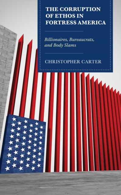 The Corruption of Ethos in Fortress America : Billionaires, Bureaucrats, and Body Slams, EPUB eBook
