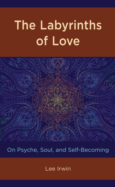 The Labyrinths of Love : On Psyche, Soul, and Self-Becoming, EPUB eBook