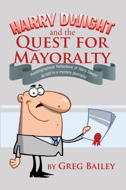 Harry Dwight and the Quest for Mayoralty : Autobiographical Reflections of Harry Dwight as Told to a Mystery Journalist, EPUB eBook