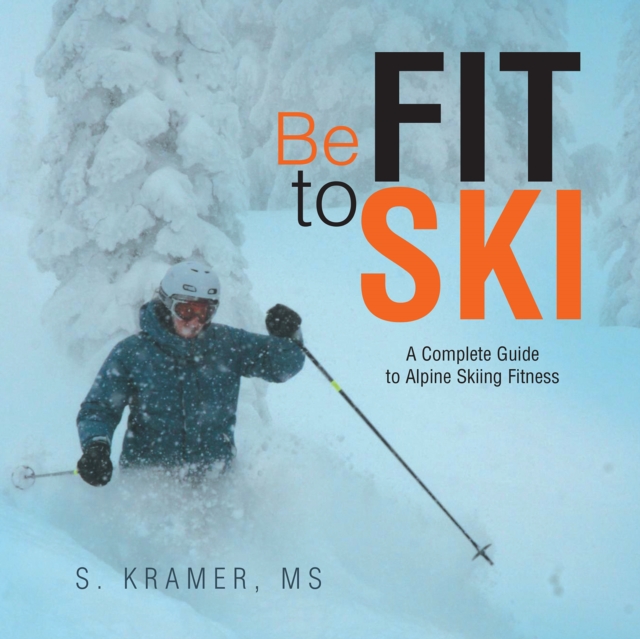 Be Fit to Ski : The Complete Guide to Alpine Skiing Fitness, EPUB eBook