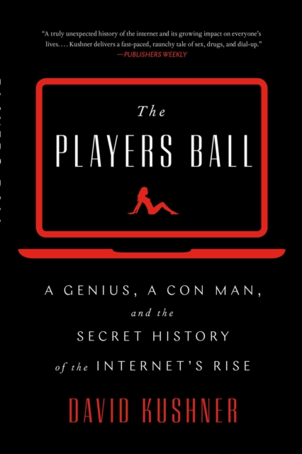 The Players Ball : A Genius, a Con Man, and the Secret History of the Internet's Rise, EPUB eBook