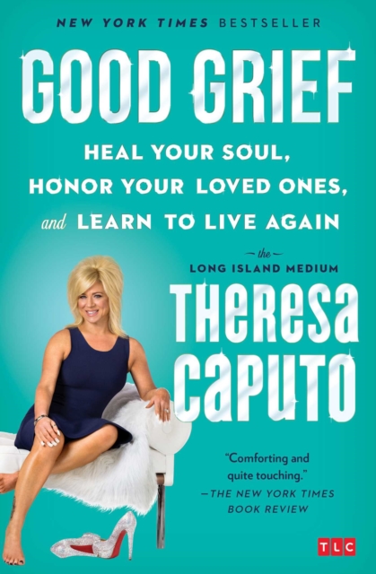 Good Grief : Heal Your Soul, Honor Your Loved Ones, and Learn to Live Again, EPUB eBook