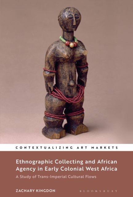 Ethnographic Collecting and African Agency in Early Colonial West Africa : A Study of Trans-Imperial Cultural Flows, EPUB eBook