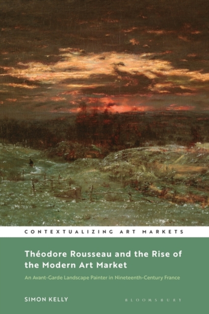 Theodore Rousseau and the Rise of the Modern Art Market : An Avant-Garde Landscape Painter in Nineteenth-Century France, Hardback Book