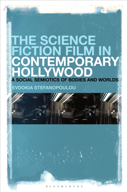 The Science Fiction Film in Contemporary Hollywood : A Social Semiotics of Bodies and Worlds, PDF eBook