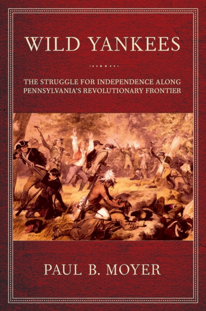 Wild Yankees : The Struggle for Independence along Pennsylvania's Revolutionary Frontier, EPUB eBook