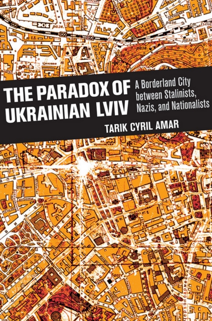 The Paradox of Ukrainian Lviv : A Borderland City between Stalinists, Nazis, and Nationalists, PDF eBook