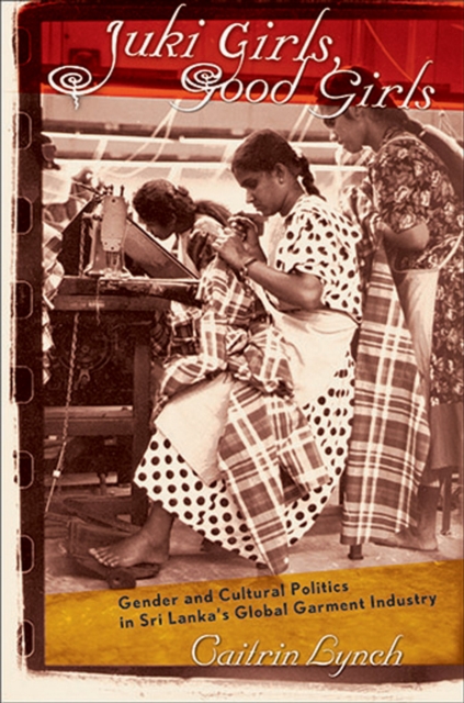Juki Girls, Good Girls : Gender and Cultural Politics in Sri Lanka's Global Garment Industry, PDF eBook