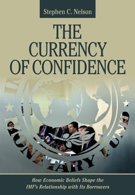 The Currency of Confidence : How Economic Beliefs Shape the IMF's Relationship with Its Borrowers, Hardback Book