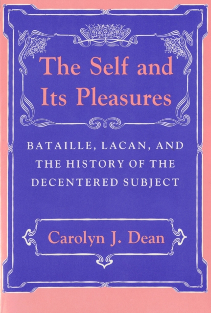 The Self and Its Pleasures : Bataille, Lacan, and the History of the Decentered Subject, PDF eBook