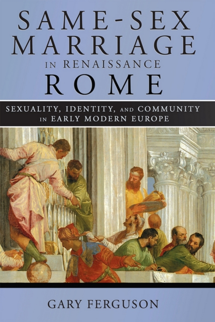 Same-Sex Marriage in Renaissance Rome : Sexuality, Identity, and Community in Early Modern Europe, EPUB eBook