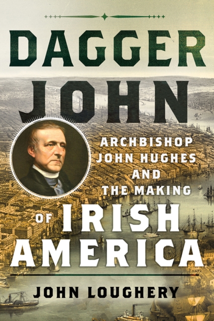 Dagger John : Archbishop John Hughes and the Making of Irish America, PDF eBook
