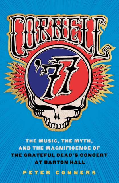 Cornell '77 : The Music, the Myth, and the Magnificence of the Grateful Dead's Concert at Barton Hall, EPUB eBook