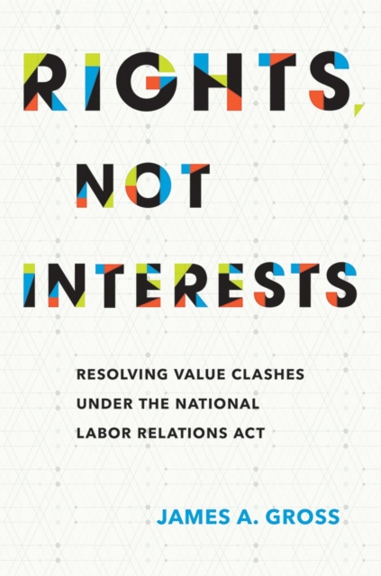 Rights, Not Interests : Resolving Value Clashes under the National Labor Relations Act, PDF eBook